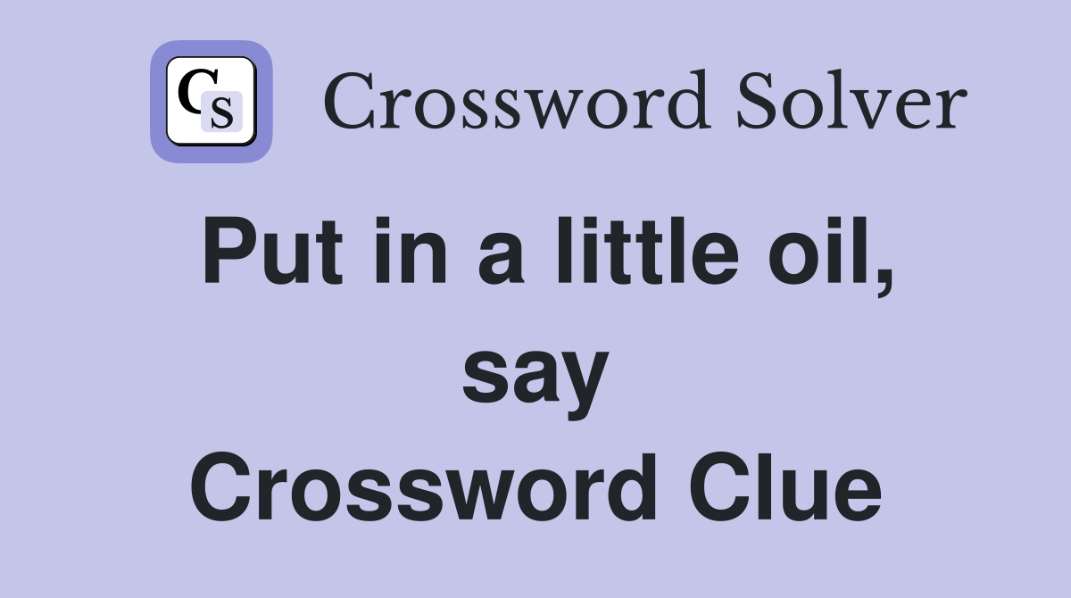 Put in a little oil, say Crossword Clue