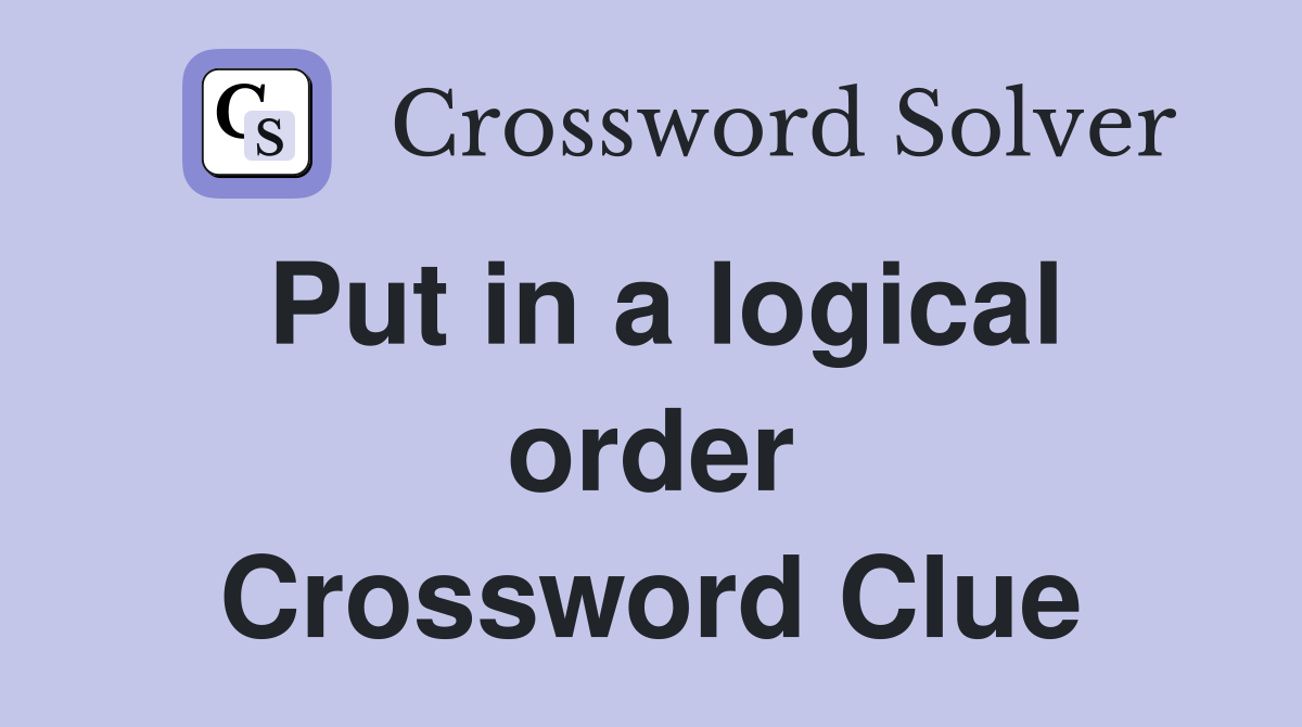 Put in a logical order Crossword Clue