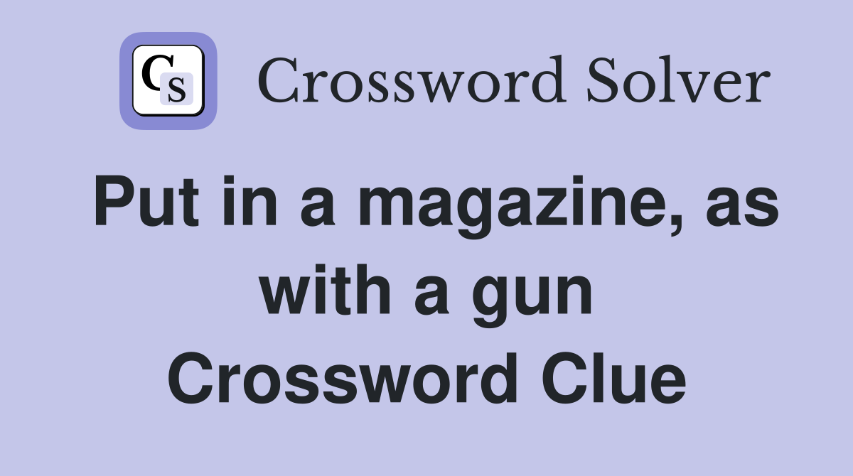 Put in a magazine, as with a gun Crossword Clue