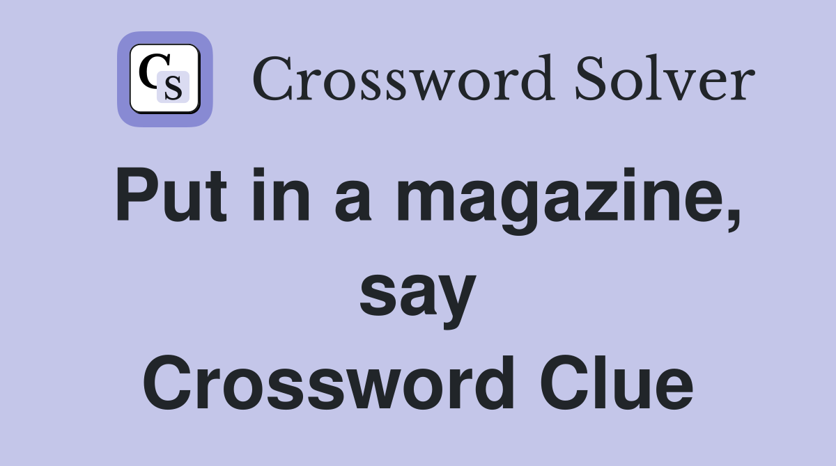 Put in a magazine, say Crossword Clue