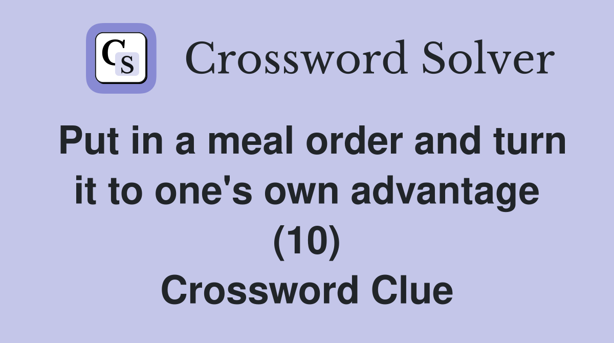 Put in a meal order and turn it to one's own advantage (10) Crossword Clue