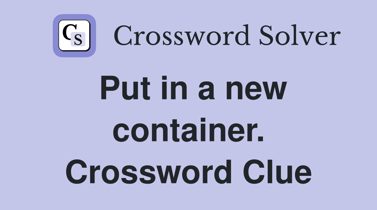 Put in a new container. Crossword Clue