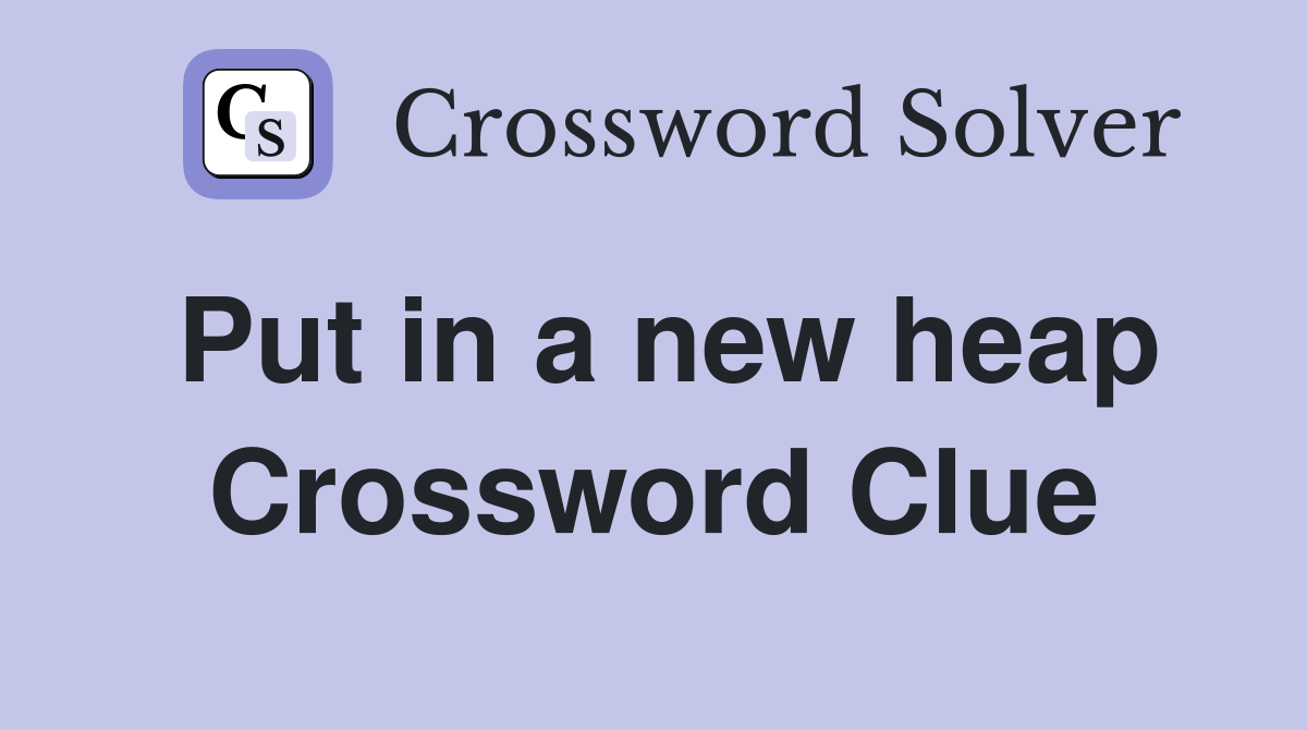 Put in a new heap Crossword Clue