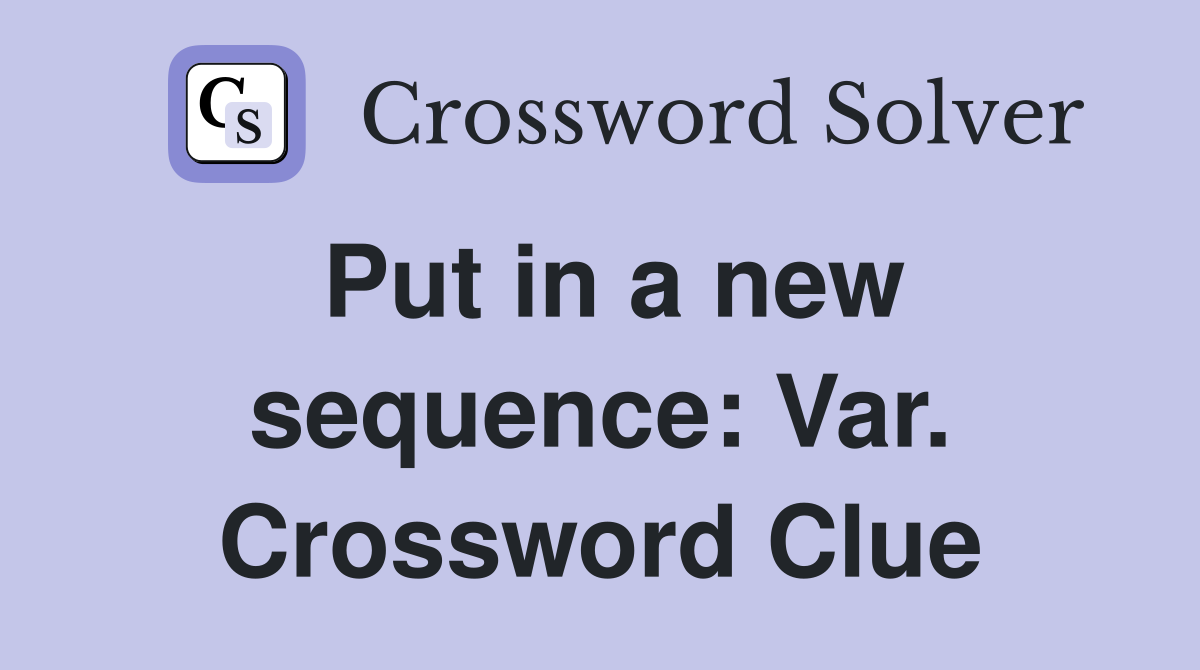 Put in a new sequence: Var. Crossword Clue