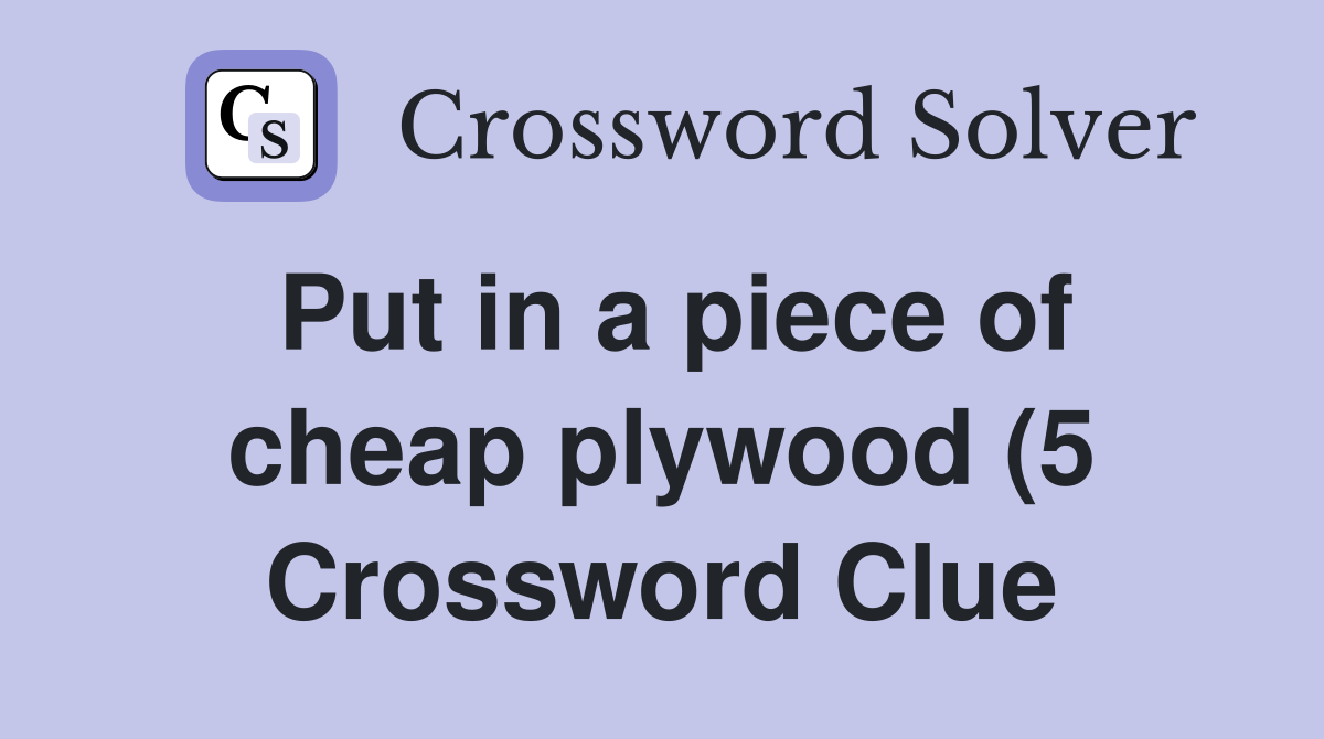 Put in a piece of cheap plywood (5) Crossword Clue Answers Put in a piece of cheap plywood (5) Crossword Clue Answers