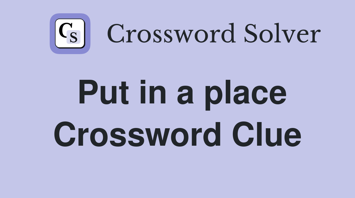 Put in a place Crossword Clue