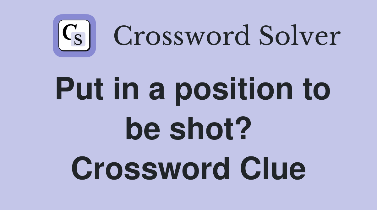 Put in a position to be shot? Crossword Clue