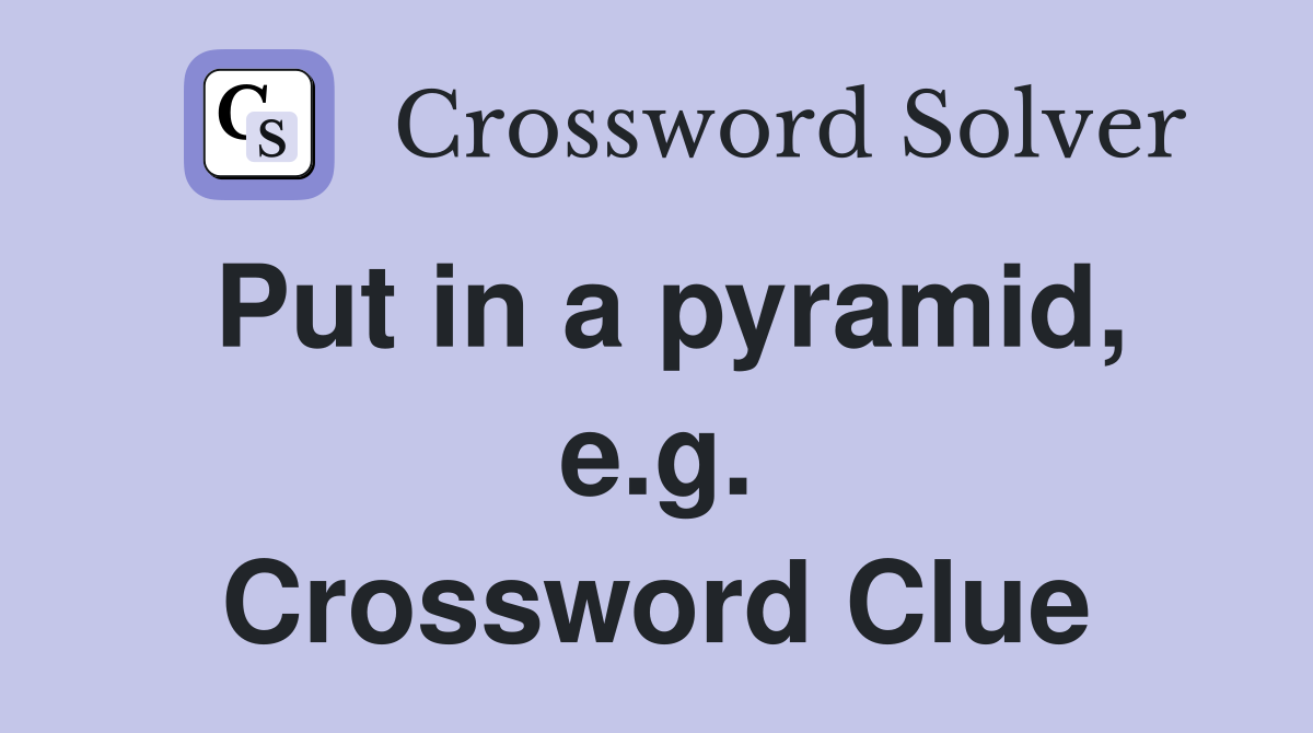 Put in a pyramid, e.g. Crossword Clue