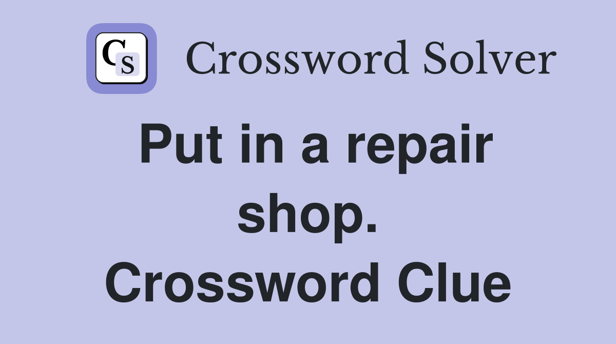 Put in a repair shop. Crossword Clue