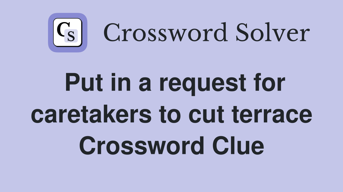 Put in a request for caretakers to cut terrace Crossword Clue