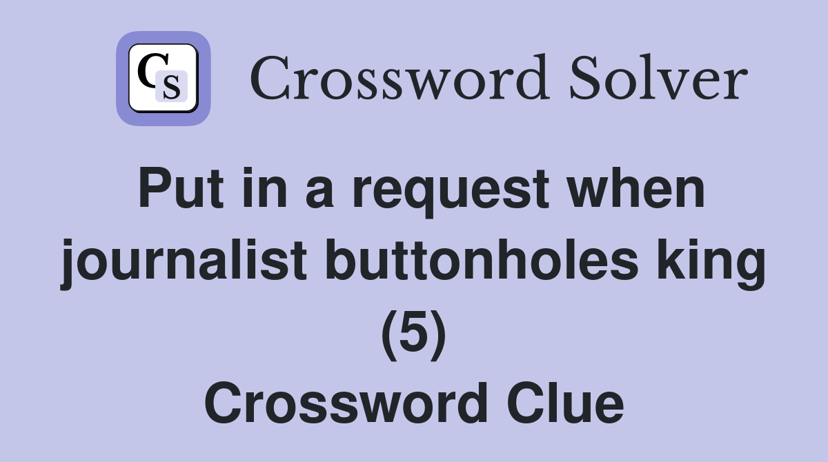 Put in a request when journalist buttonholes king (5) Crossword Clue