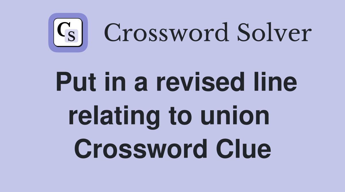Put in a revised line relating to union  Crossword Clue