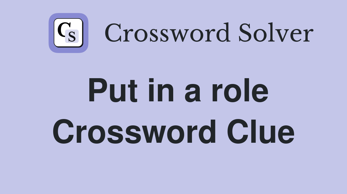 Put in a role Crossword Clue