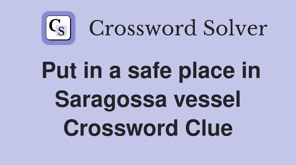 Put in a safe place in Saragossa vessel Crossword Clue