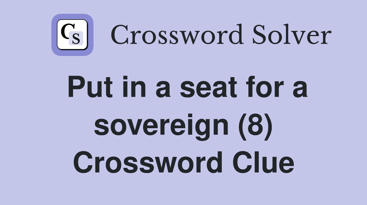 Put in a seat for a sovereign (8) Crossword Clue