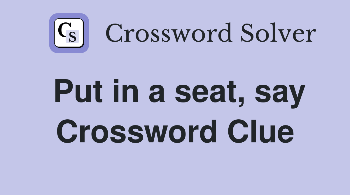 Put in a seat, say Crossword Clue