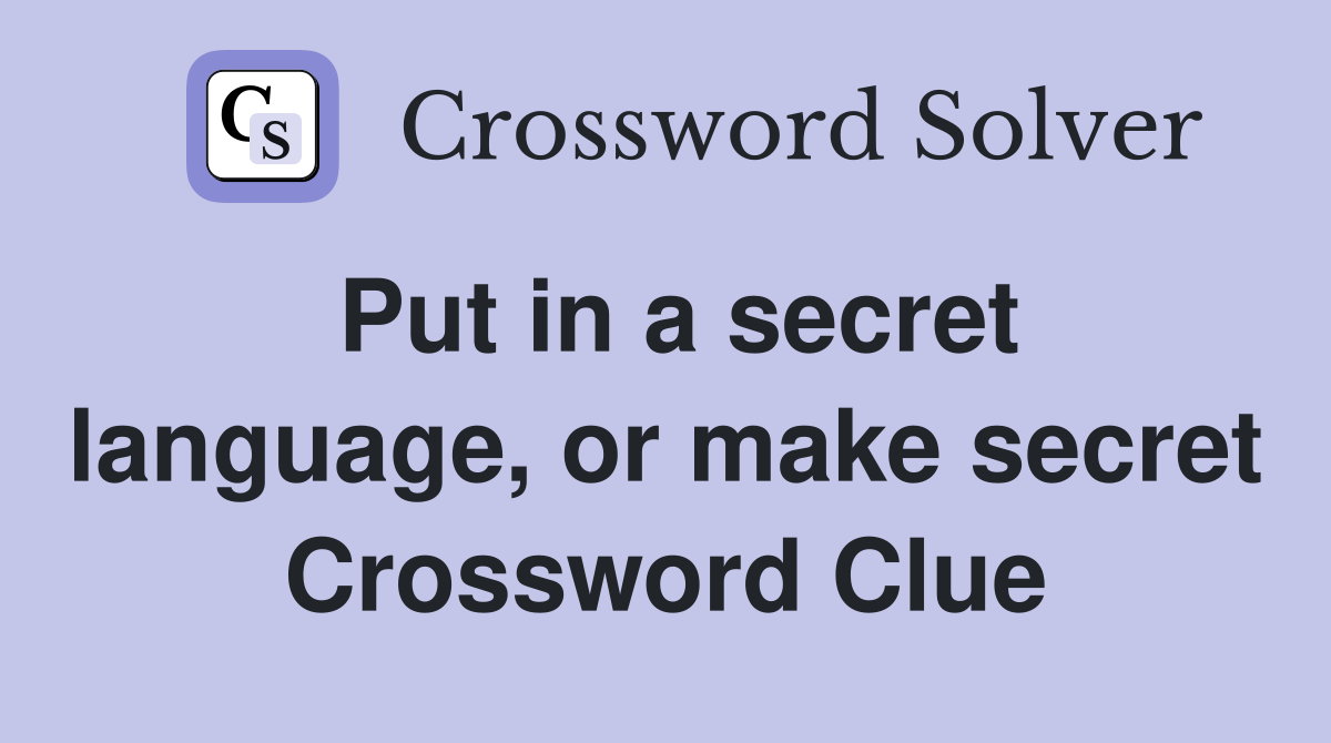 Put in a secret language, or make secret Crossword Clue