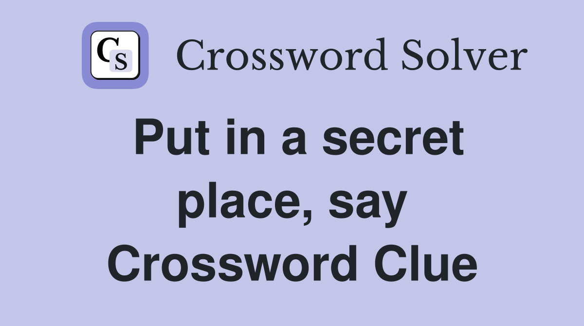Put in a secret place, say Crossword Clue