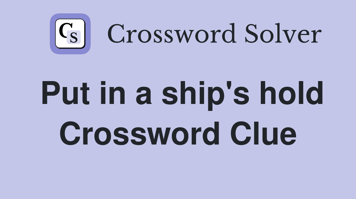 Put in a ship's hold Crossword Clue