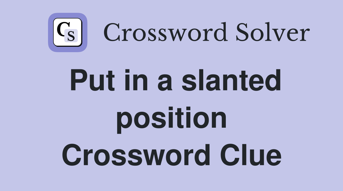Put in a slanted position Crossword Clue