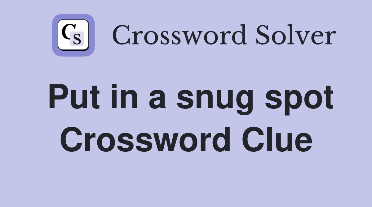 Put in a snug spot Crossword Clue