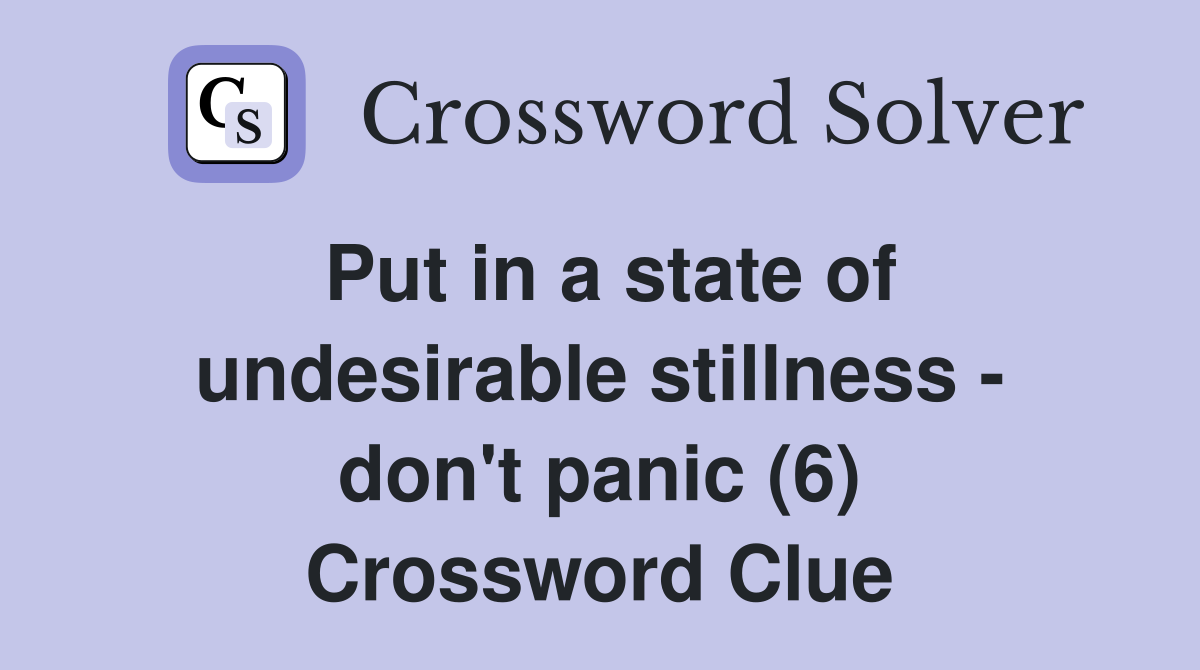 Put in a state of undesirable stillness - don't panic (6) Crossword Clue