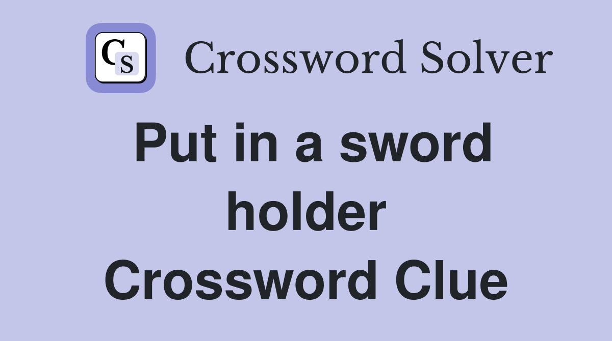 Put in a sword holder Crossword Clue