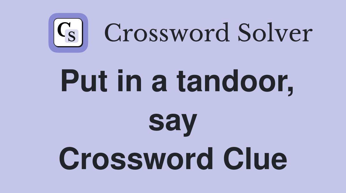 Put in a tandoor, say Crossword Clue