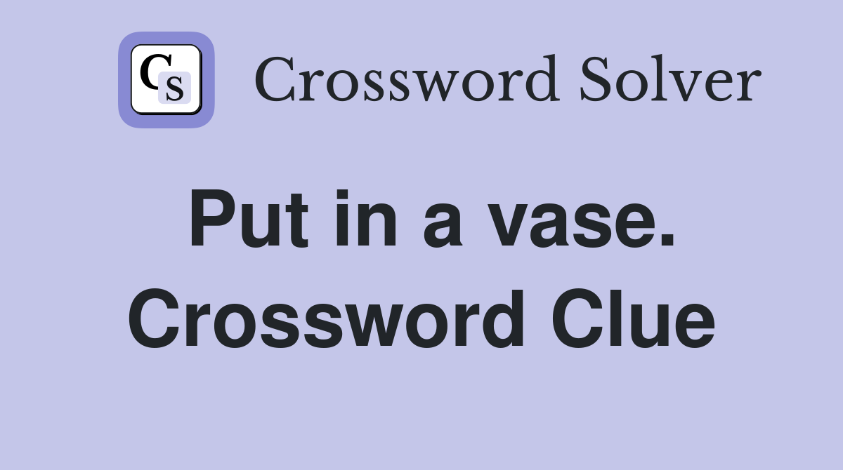 Put in a vase. Crossword Clue