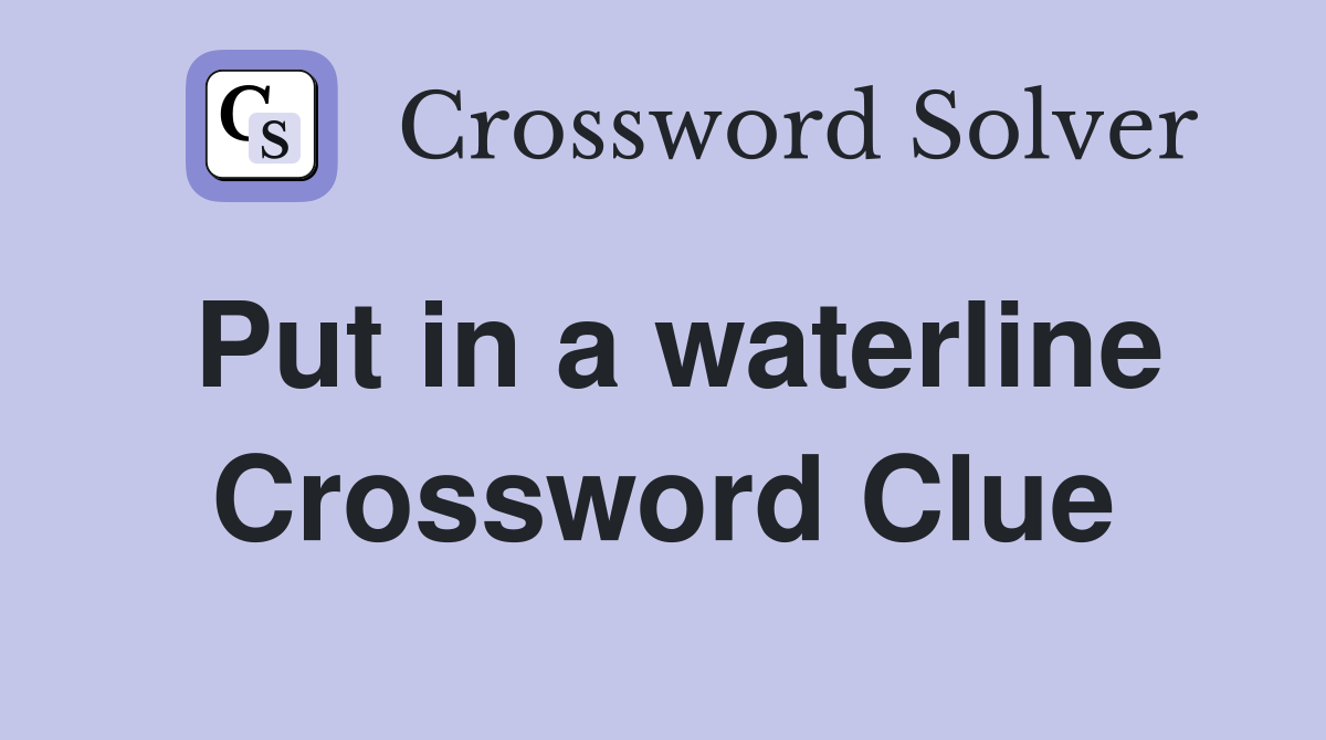 Put in a waterline Crossword Clue