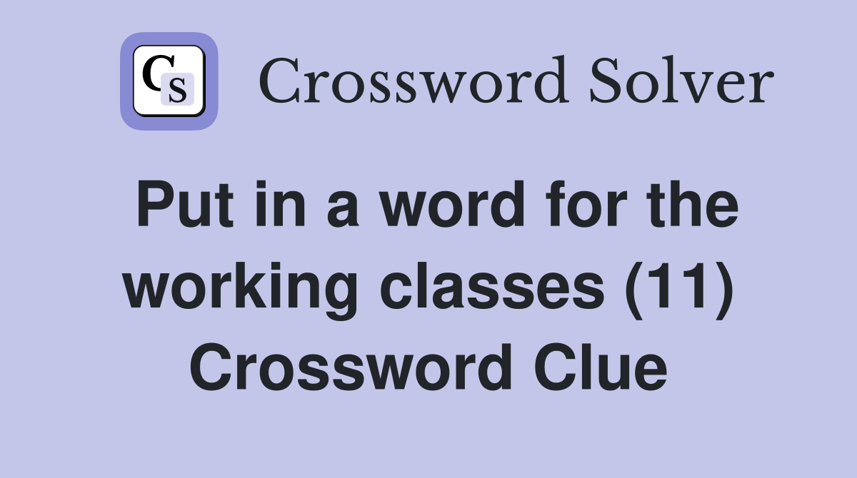 Put in a word for the working classes (11) Crossword Clue