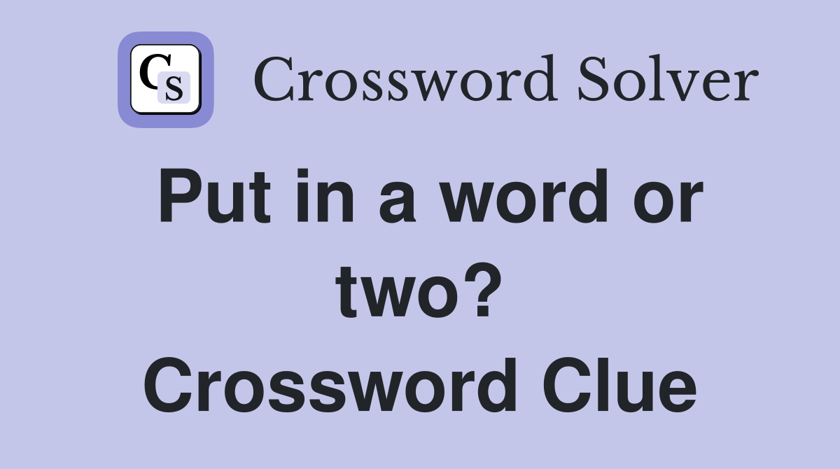 Put in a word or two? Crossword Clue