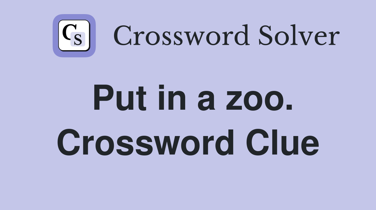 Put in a zoo. Crossword Clue