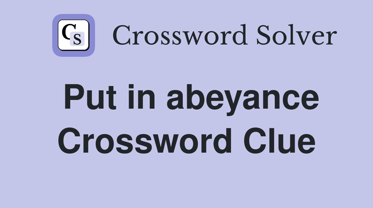 Put in abeyance Crossword Clue