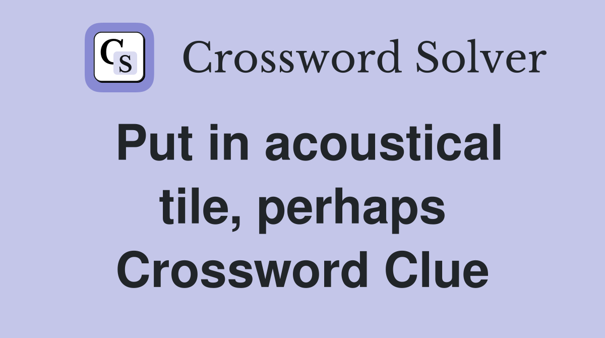 Put in acoustical tile, perhaps Crossword Clue