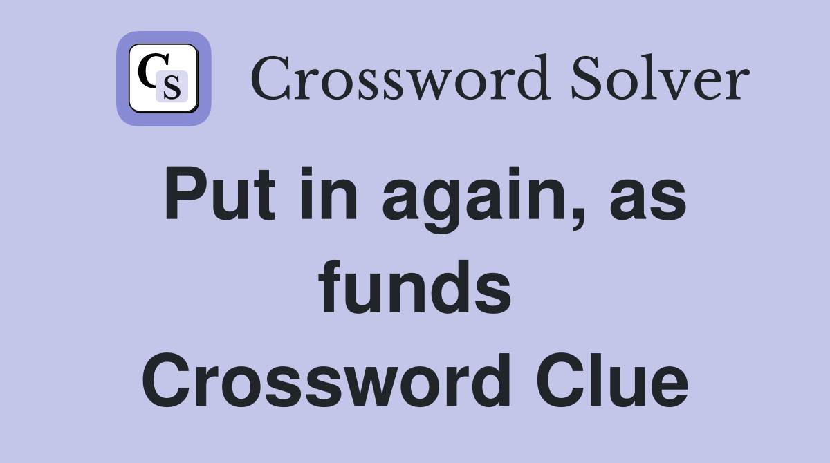 Put in again, as funds Crossword Clue