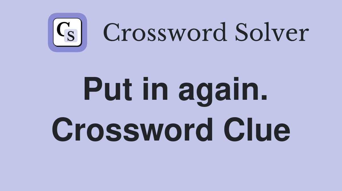Put in again. Crossword Clue