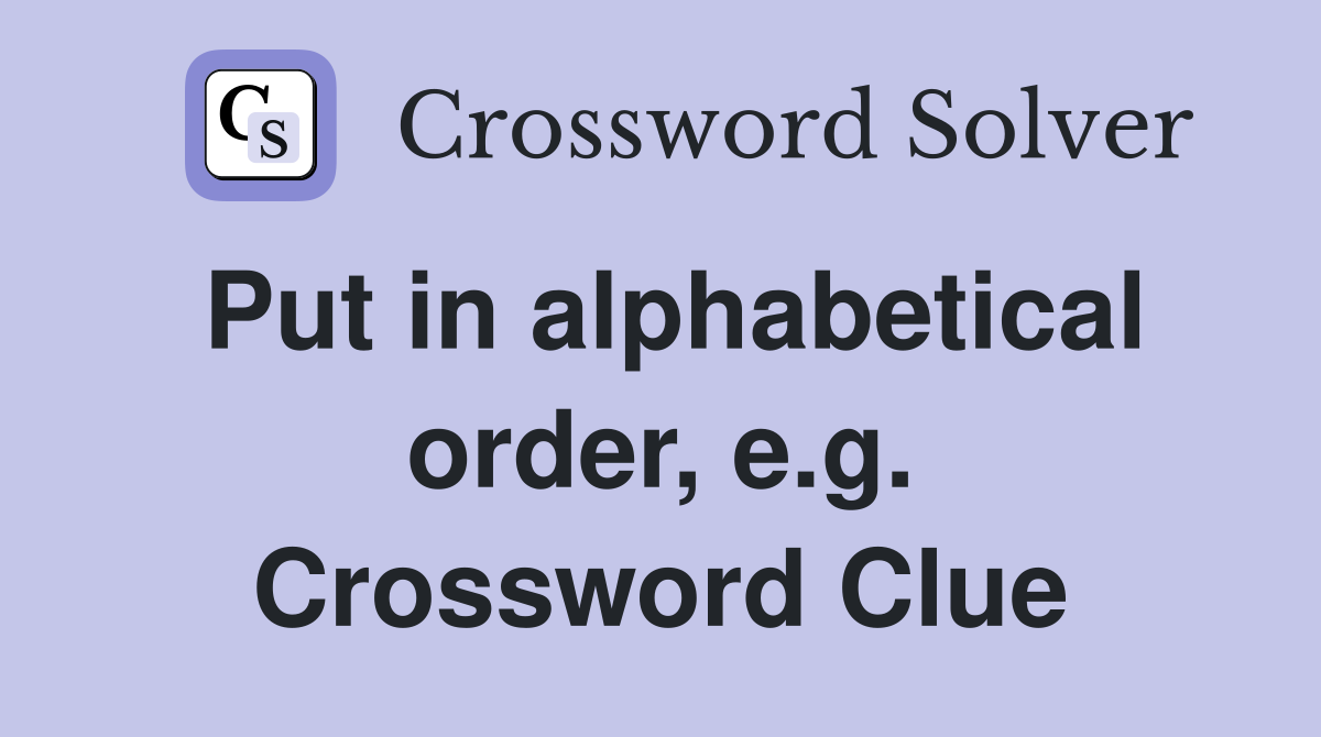 Put in alphabetical order, e.g. Crossword Clue