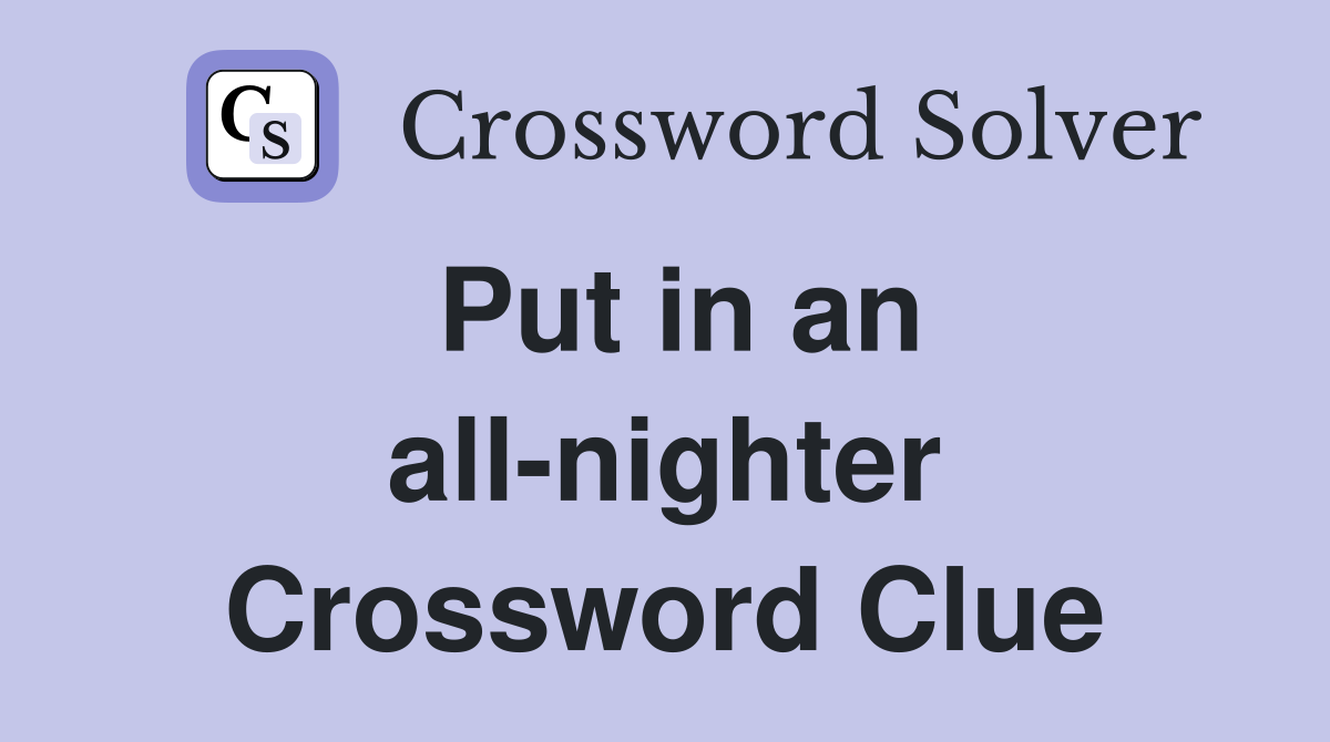 Put in an all-nighter Crossword Clue
