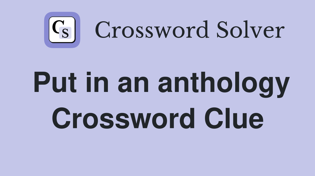 Put in an anthology Crossword Clue