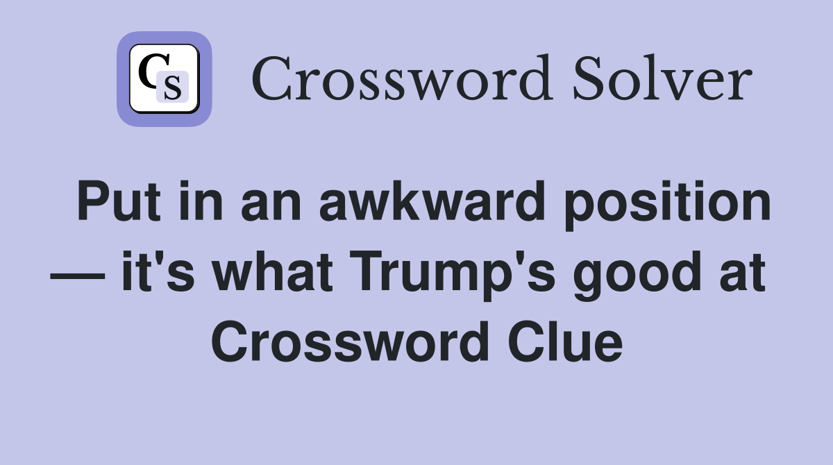 Put in an awkward position — it's what Trump's good at  Crossword Clue