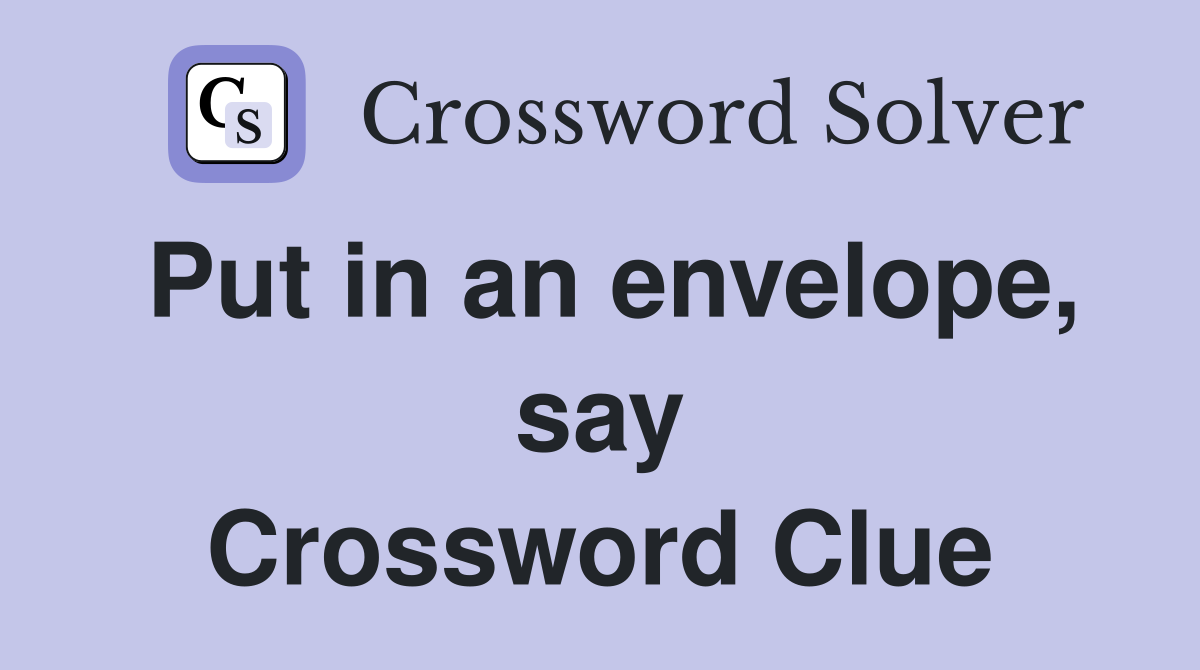Put in an envelope, say Crossword Clue