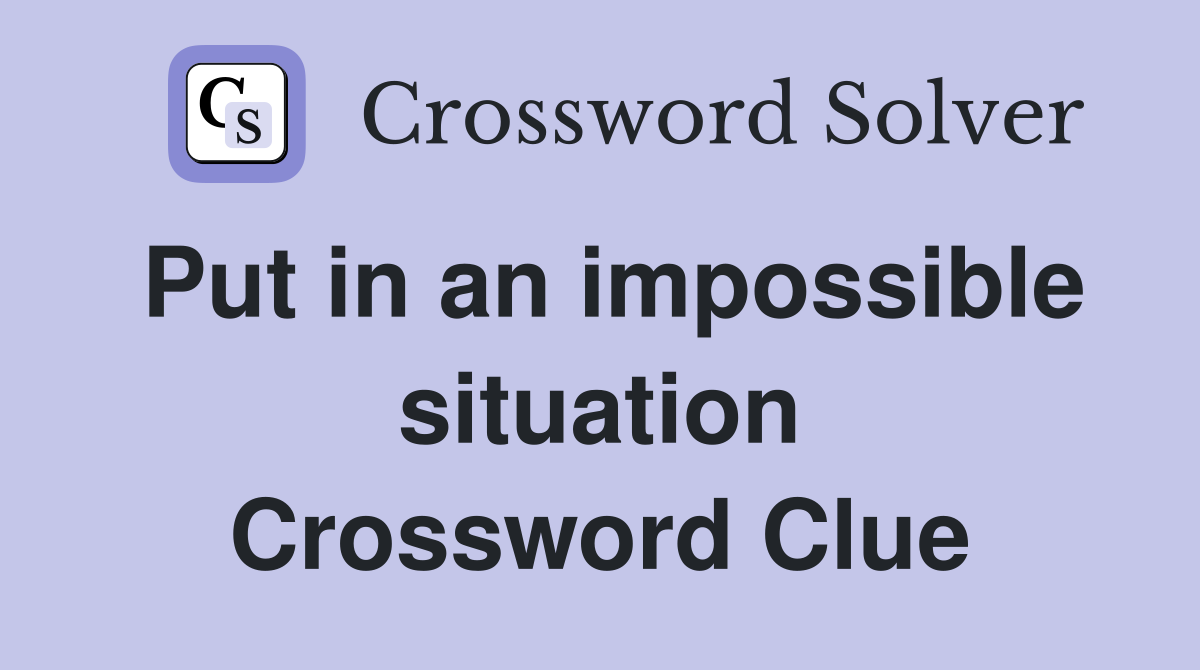 Put in an impossible situation Crossword Clue