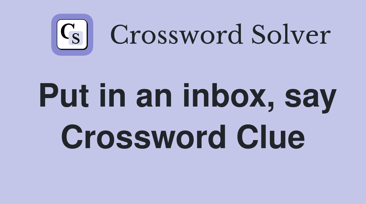 Put in an inbox, say Crossword Clue