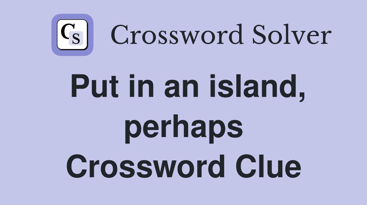 Put in an island, perhaps Crossword Clue