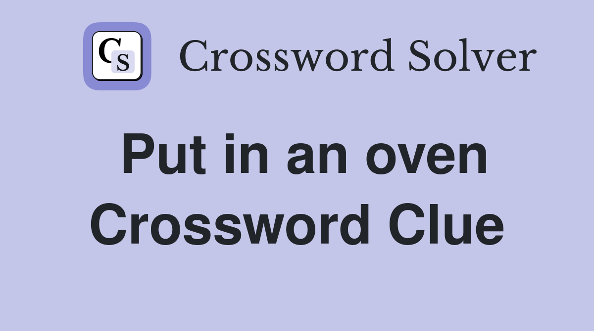 Put in an oven Crossword Clue