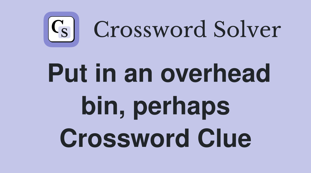 Put in an overhead bin, perhaps Crossword Clue