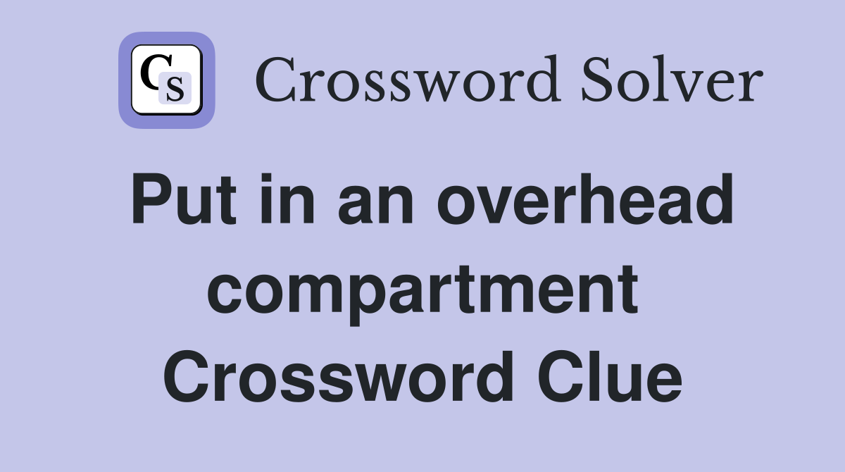 Put in an overhead compartment Crossword Clue