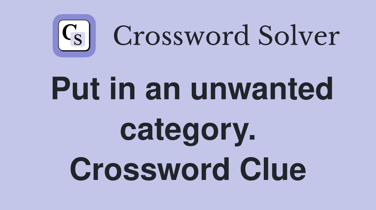 Put in an unwanted category. Crossword Clue