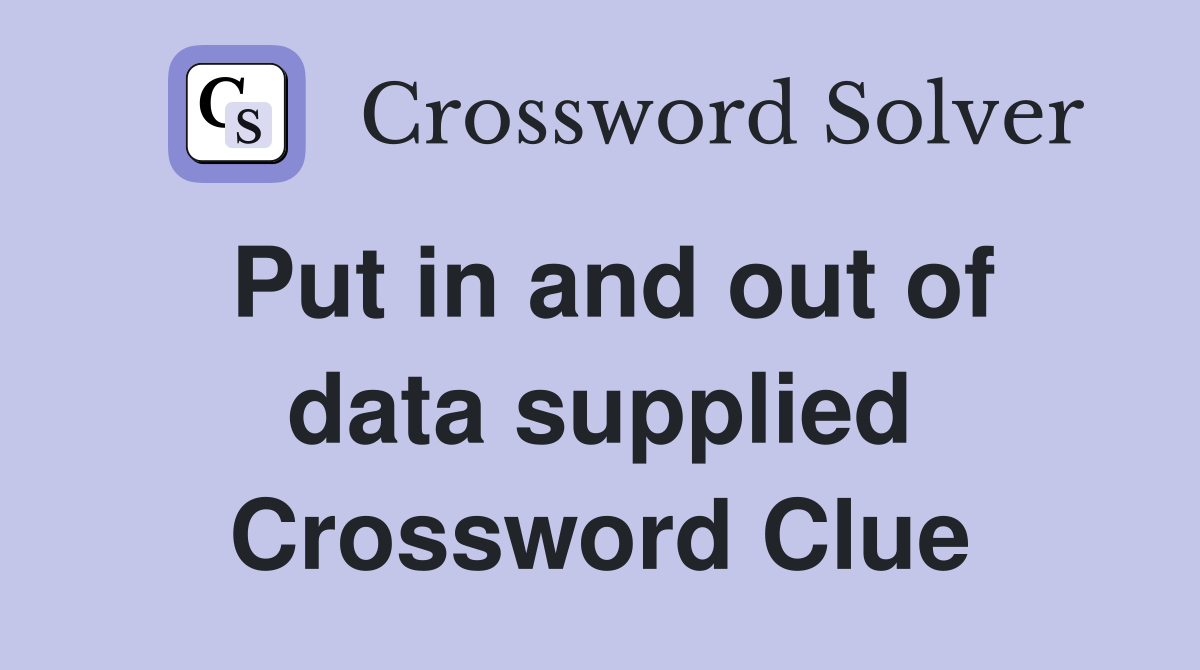 Put in and out of data supplied Crossword Clue